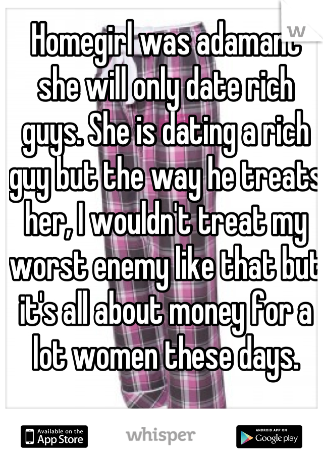 Homegirl was adamant she will only date rich guys. She is dating a rich guy but the way he treats her, I wouldn't treat my worst enemy like that but it's all about money for a lot women these days.