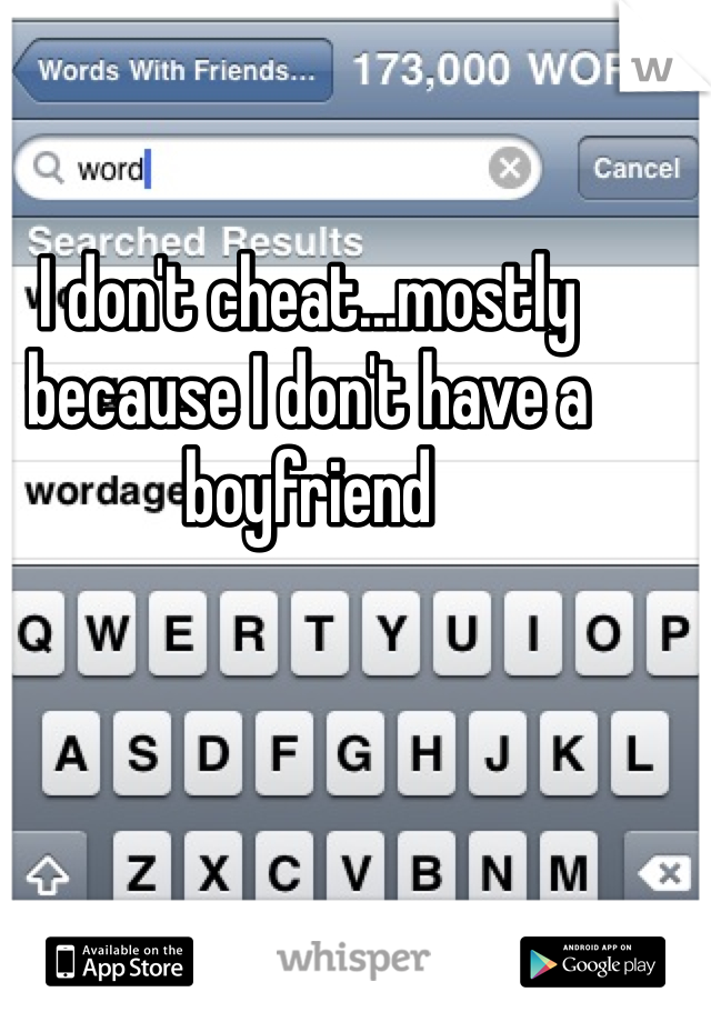 I don't cheat...mostly because I don't have a boyfriend 