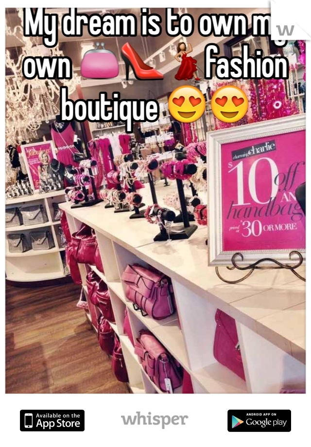 My dream is to own my own 👛👠💃fashion boutique 😍😍