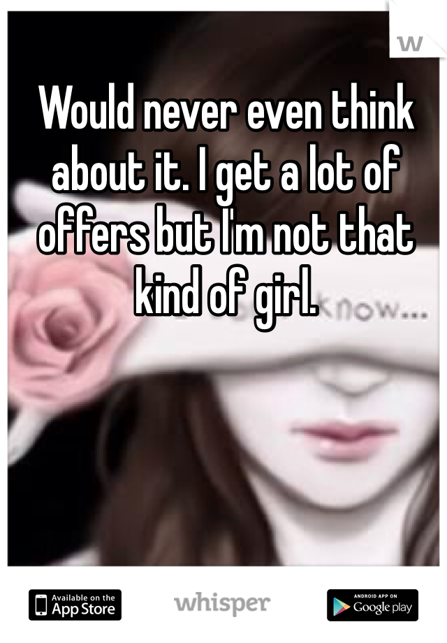 Would never even think about it. I get a lot of offers but I'm not that kind of girl. 