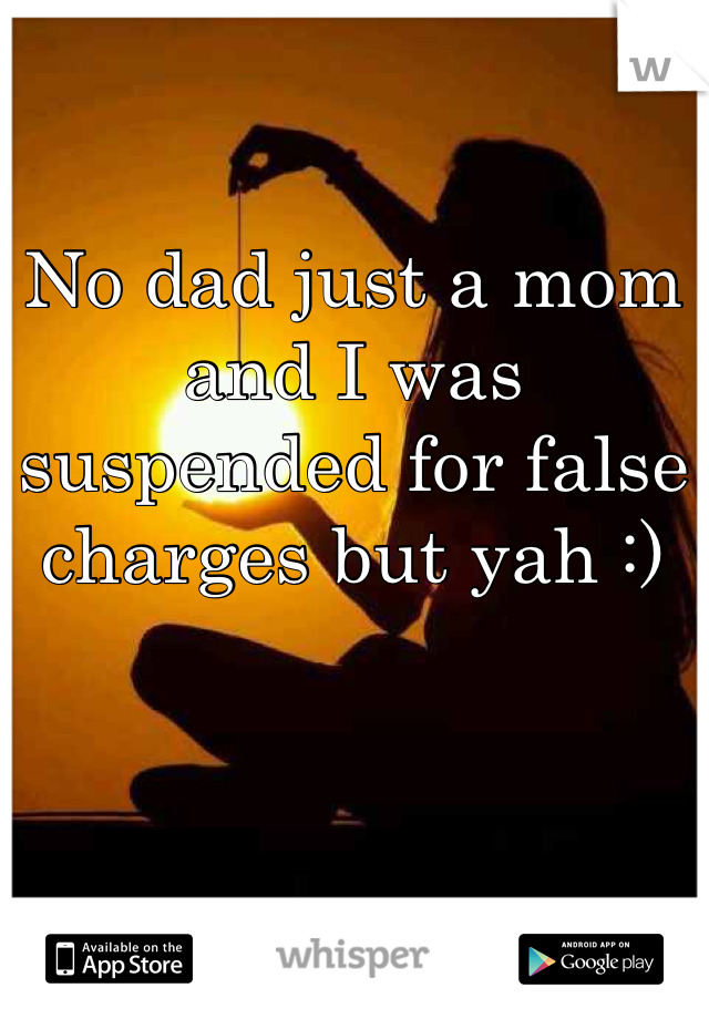 No dad just a mom and I was suspended for false charges but yah :)