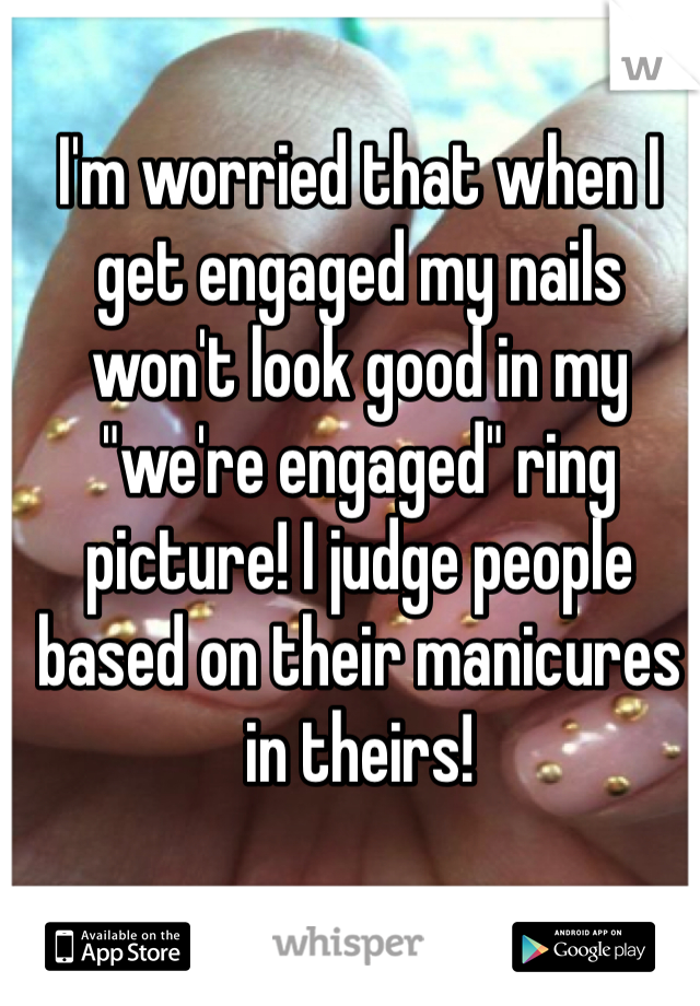 I'm worried that when I get engaged my nails won't look good in my "we're engaged" ring picture! I judge people based on their manicures in theirs! 