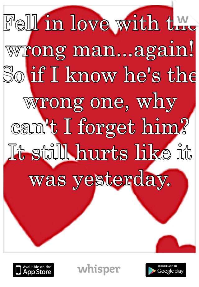 Fell in love with the wrong man...again! So if I know he's the wrong one, why can't I forget him? It still hurts like it was yesterday. 