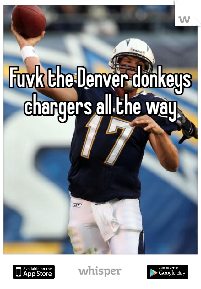 Fuvk the Denver donkeys chargers all the way 