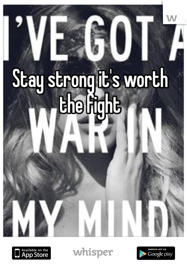Stay strong it's worth the fight 