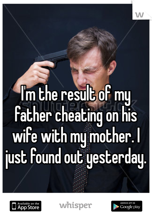 



I'm the result of my father cheating on his wife with my mother. I just found out yesterday. 