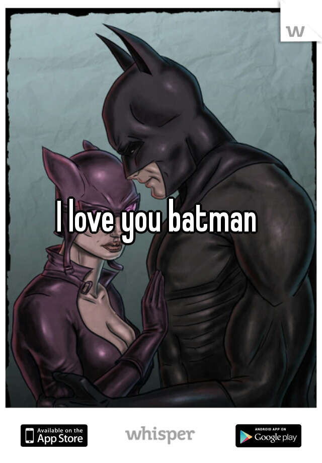 I love you batman 