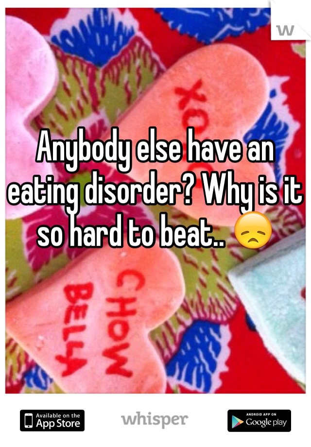 Anybody else have an eating disorder? Why is it so hard to beat.. 😞