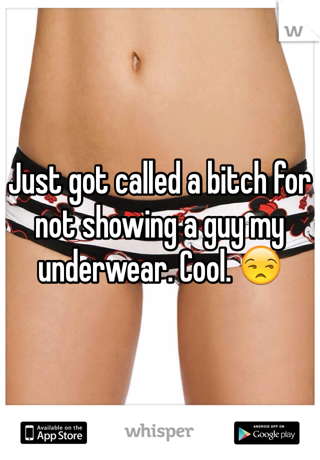 Just got called a bitch for not showing a guy my underwear. Cool. 😒