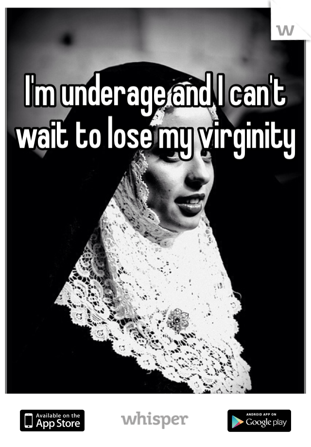 I'm underage and I can't wait to lose my virginity