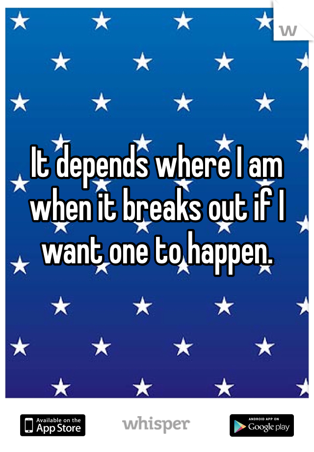 It depends where I am when it breaks out if I want one to happen.
