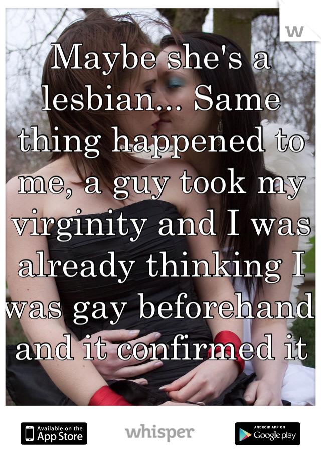 Maybe she's a lesbian... Same thing happened to me, a guy took my virginity and I was already thinking I was gay beforehand and it confirmed it 