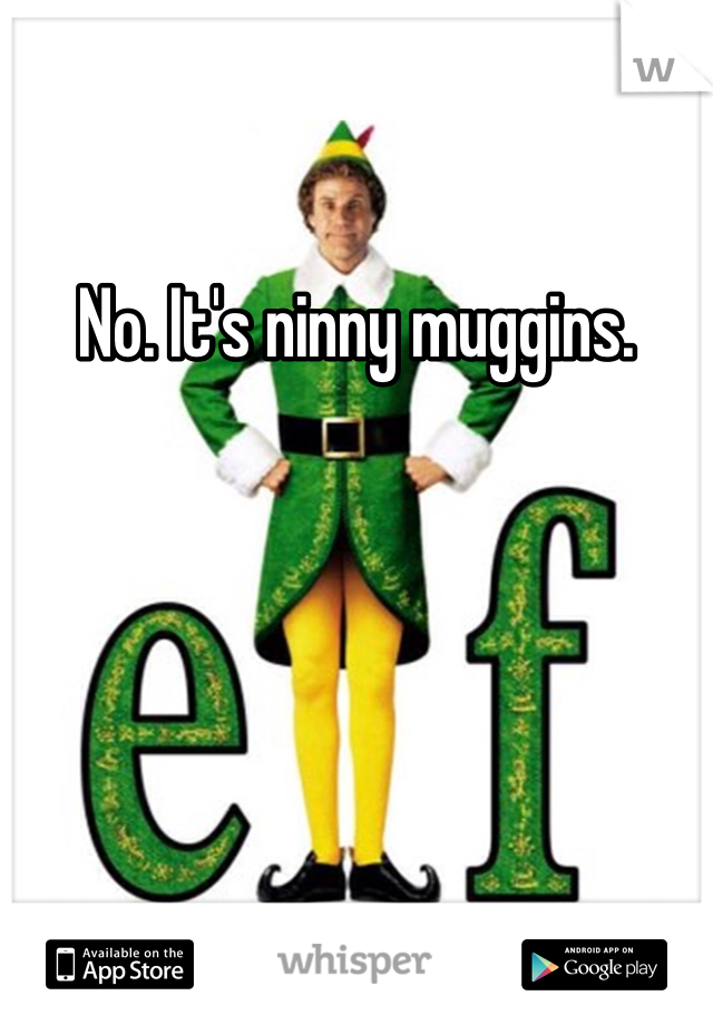 No. It's ninny muggins. 