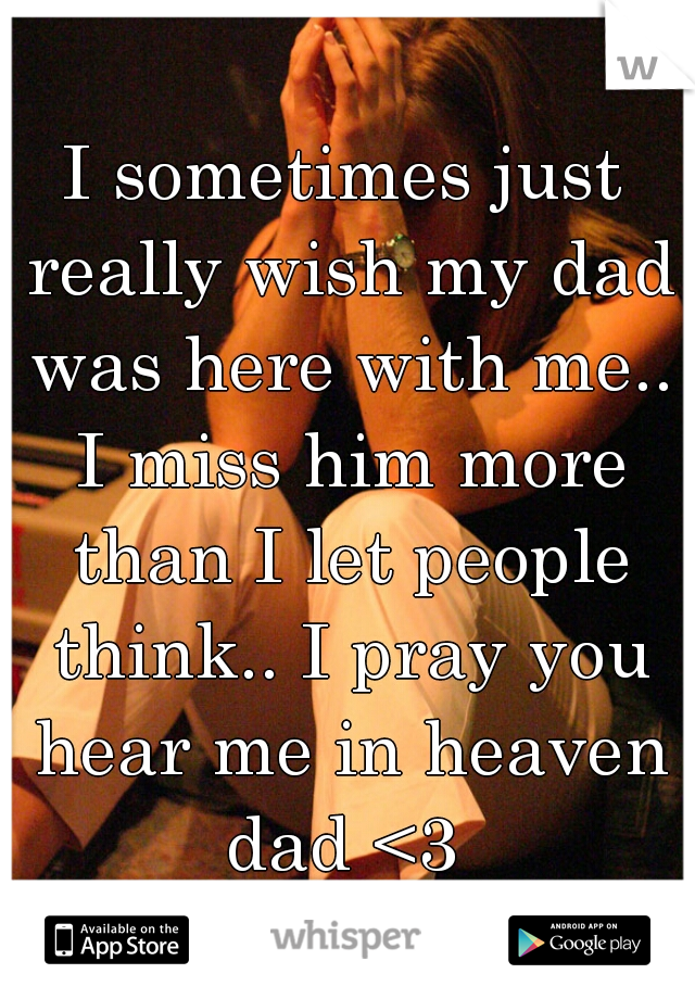 I sometimes just really wish my dad was here with me.. I miss him more than I let people think.. I pray you hear me in heaven dad <3 
