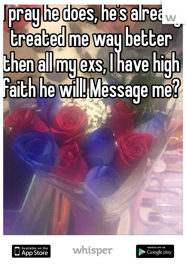 I pray he does, he's already treated me way better then all my exs, I have high faith he will! Message me?