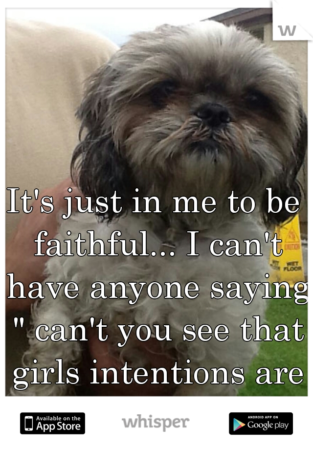 It's just in me to be faithful... I can't have anyone saying " can't you see that girls intentions are not honorable? " 