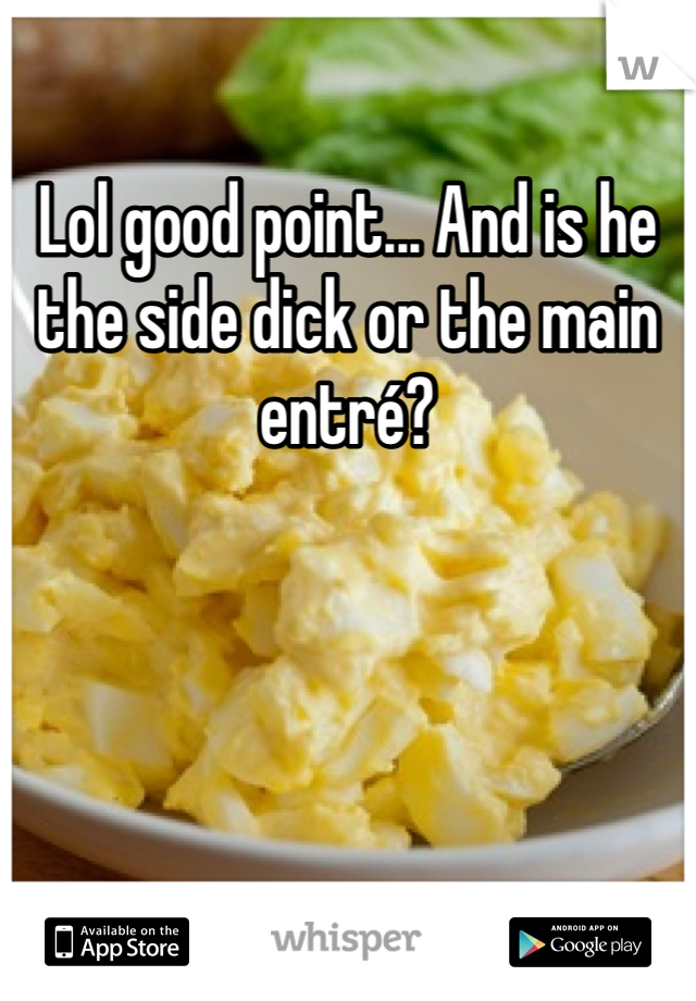 Lol good point... And is he the side dick or the main entré?