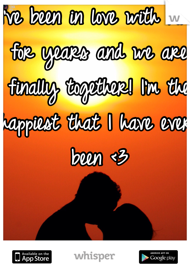 I've been in love with him for years and we are finally together! I'm the happiest that I have ever been <3