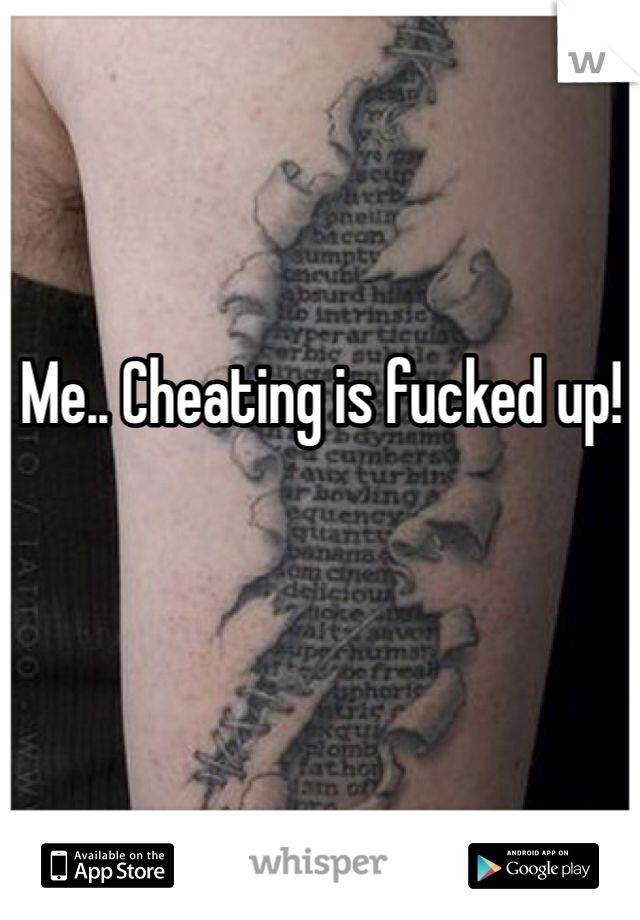 Me.. Cheating is fucked up!