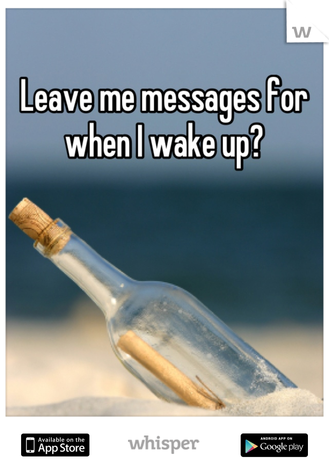 Leave me messages for when I wake up?