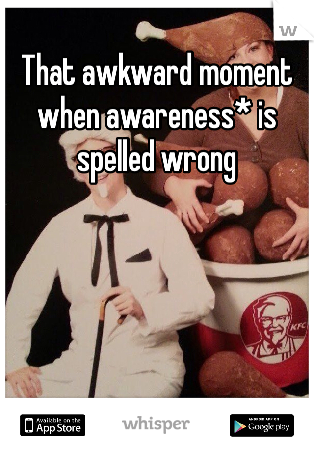 That awkward moment when awareness* is spelled wrong 