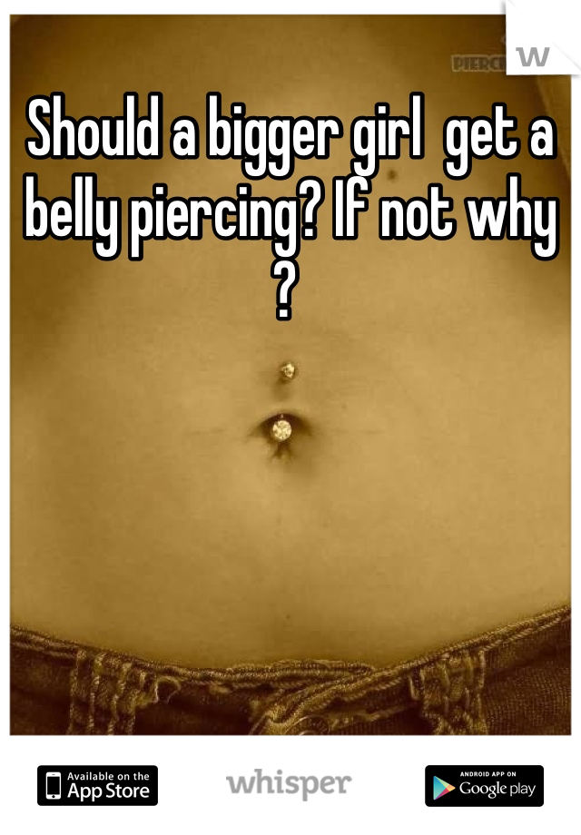 Should a bigger girl  get a belly piercing? If not why ? 