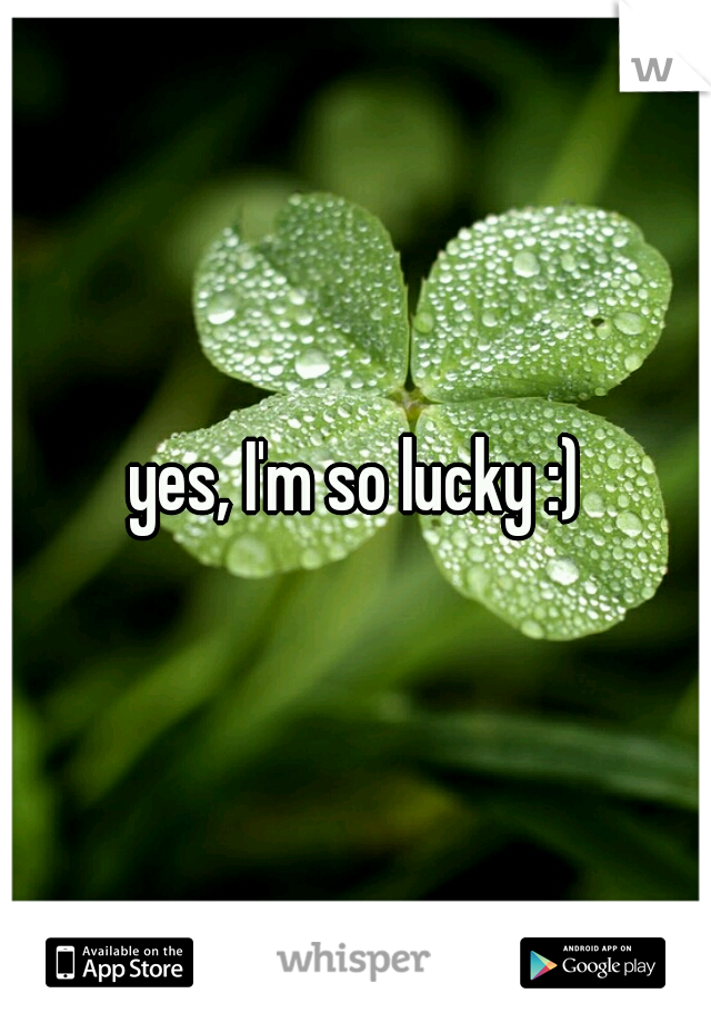 yes, I'm so lucky :)