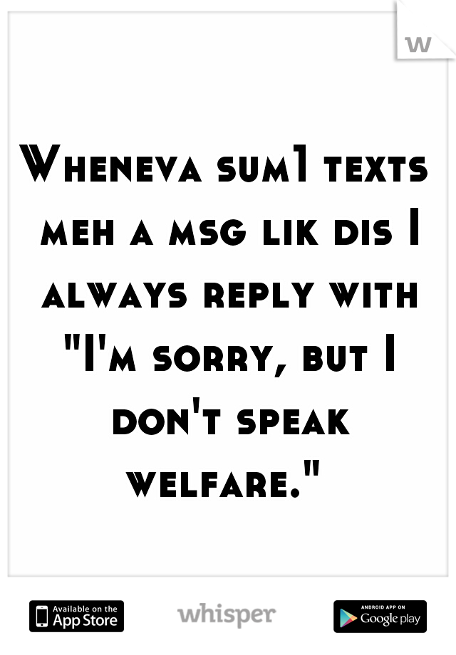 Wheneva sum1 texts meh a msg lik dis I always reply with "I'm sorry, but I don't speak welfare." 