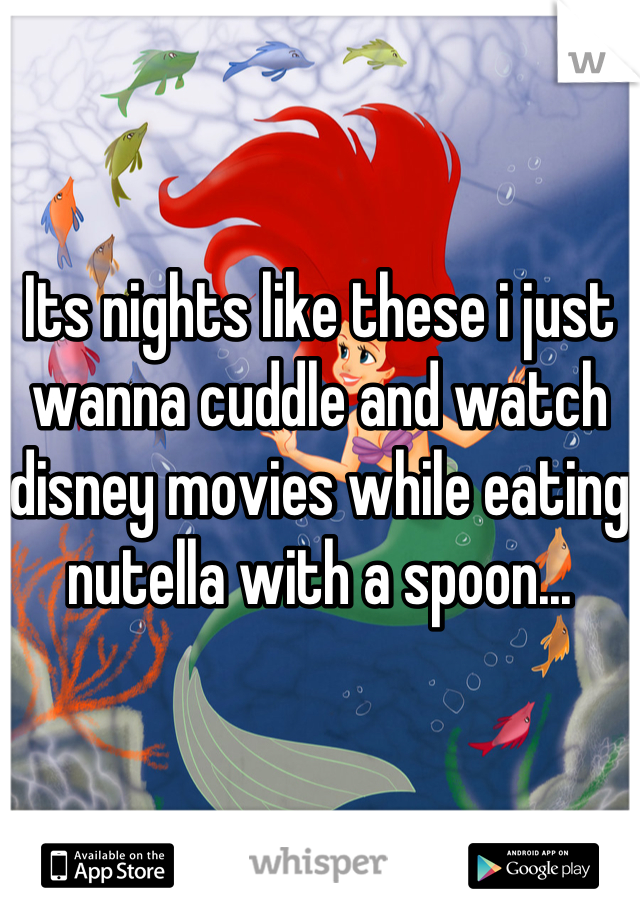 


Its nights like these i just wanna cuddle and watch disney movies while eating nutella with a spoon...