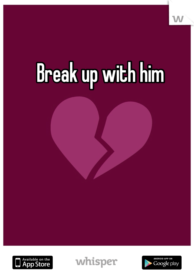 Break up with him