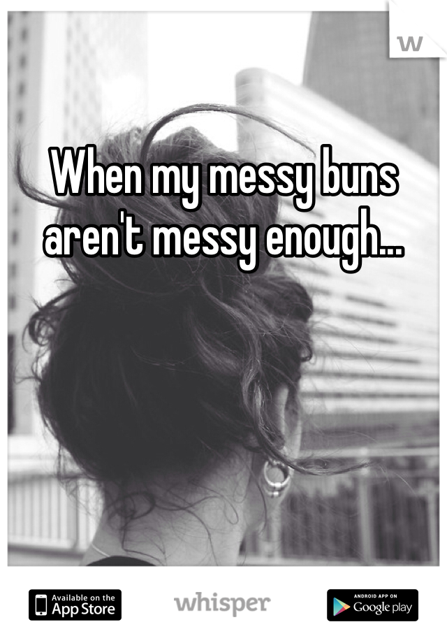 When my messy buns aren't messy enough...