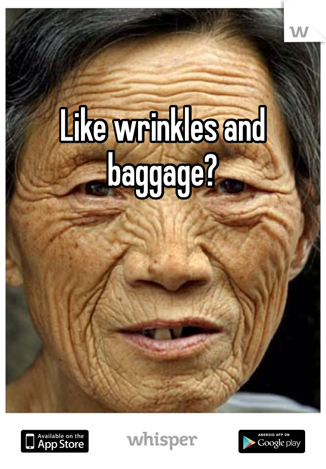 Like wrinkles and baggage? 