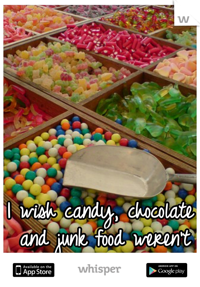 I wish candy, chocolate and junk food weren't bad for you 