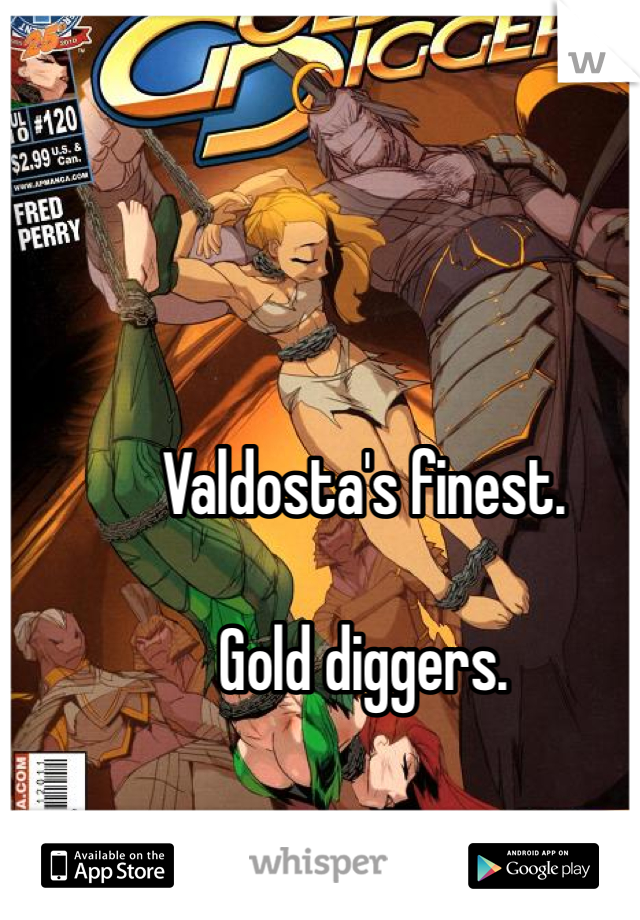 Valdosta's finest. 

Gold diggers. 