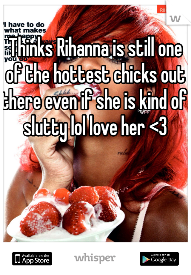 Thinks Rihanna is still one of the hottest chicks out there even if she is kind of slutty lol love her <3 