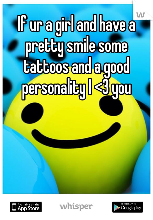 If ur a girl and have a pretty smile some tattoos and a good personality I <3 you