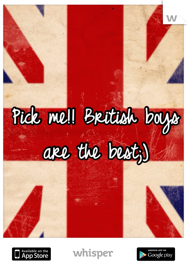 Pick me!! British boys are the best;)