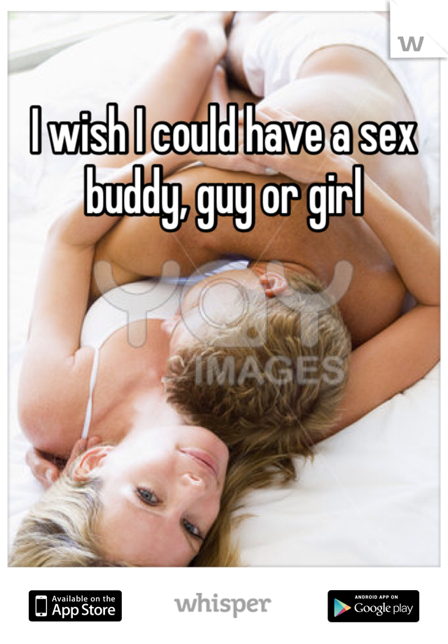 I wish I could have a sex buddy, guy or girl