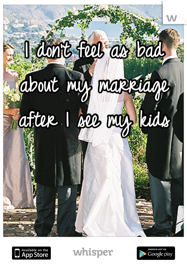 I don't feel as bad about my marriage after I see my kids
