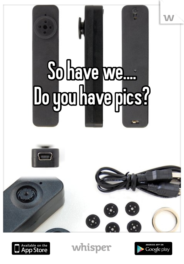 So have we....
Do you have pics?