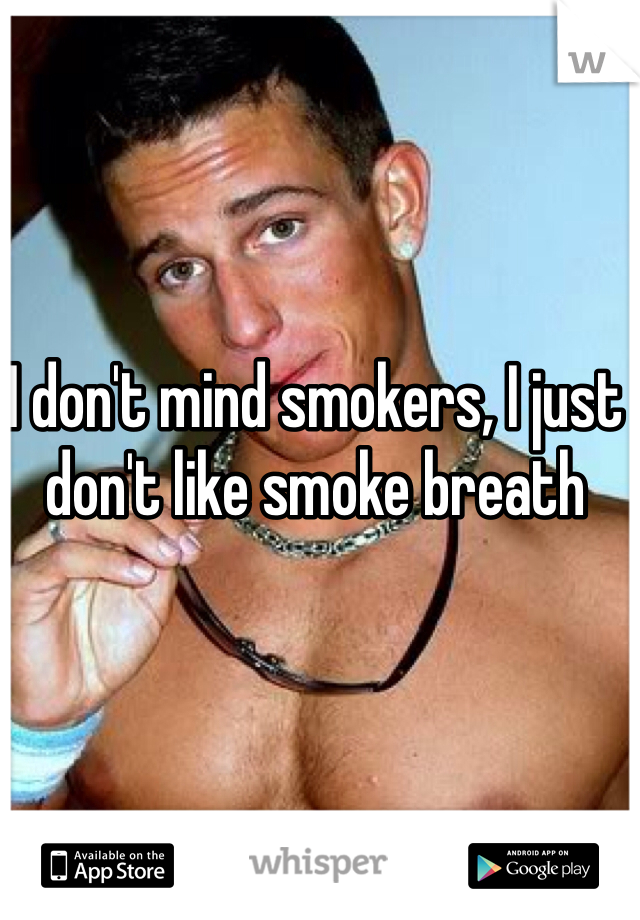 I don't mind smokers, I just don't like smoke breath 