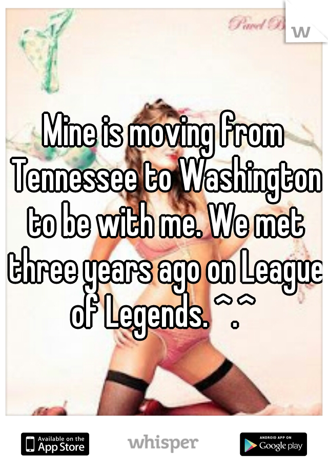 Mine is moving from Tennessee to Washington to be with me. We met three years ago on League of Legends. ^.^ 