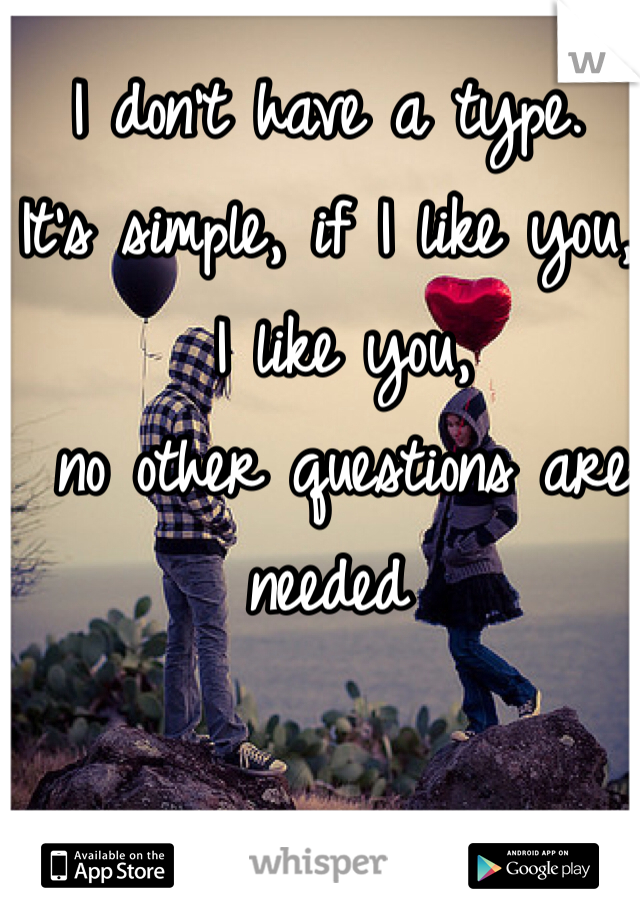 I don't have a type. 
It's simple, if I like you,
 I like you,
 no other questions are needed