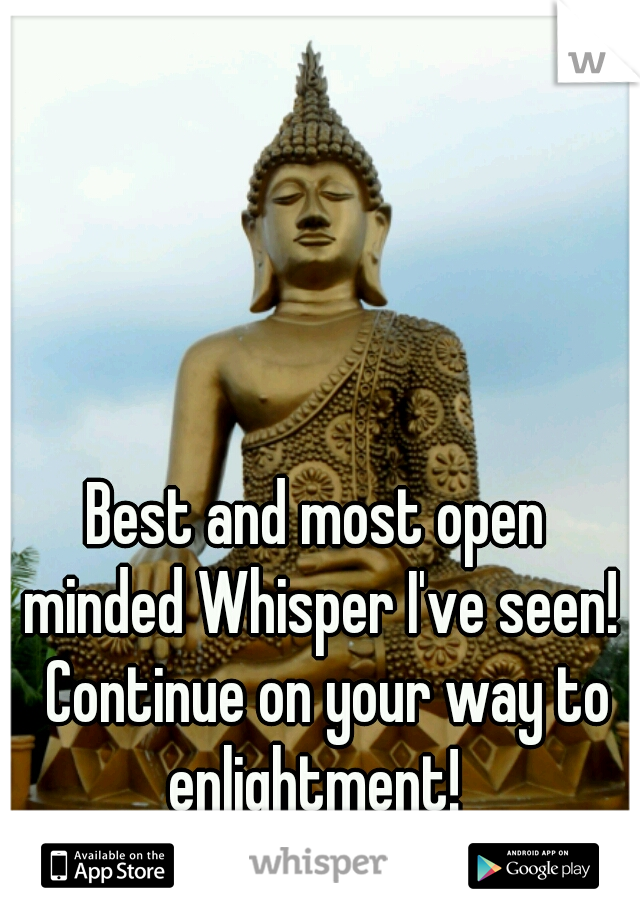 Best and most open 
minded Whisper I've seen!
 Continue on your way to enlightment!  