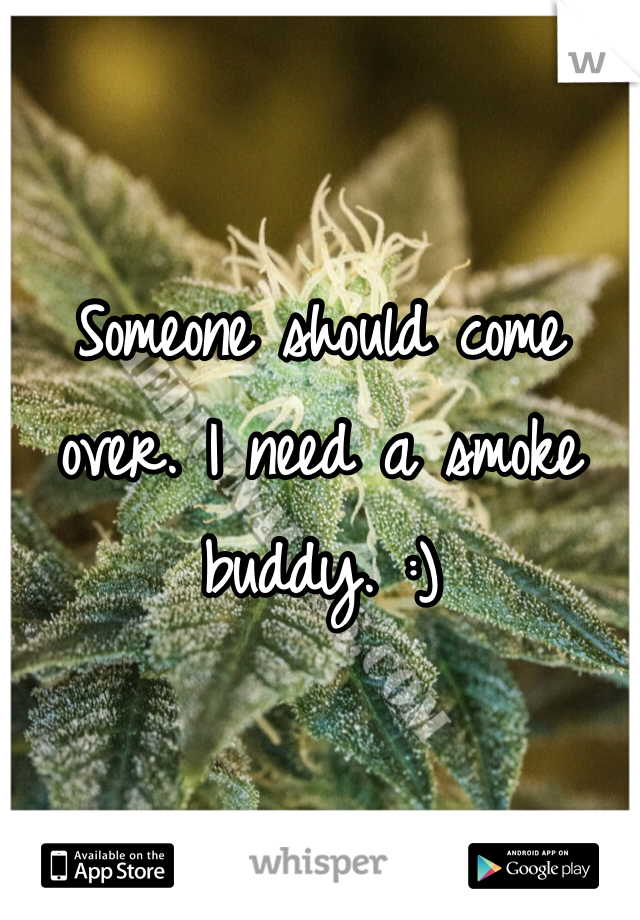 Someone should come over. I need a smoke buddy. :)
