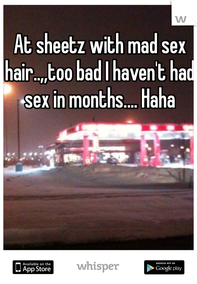 At sheetz with mad sex hair..,,too bad I haven't had sex in months.... Haha