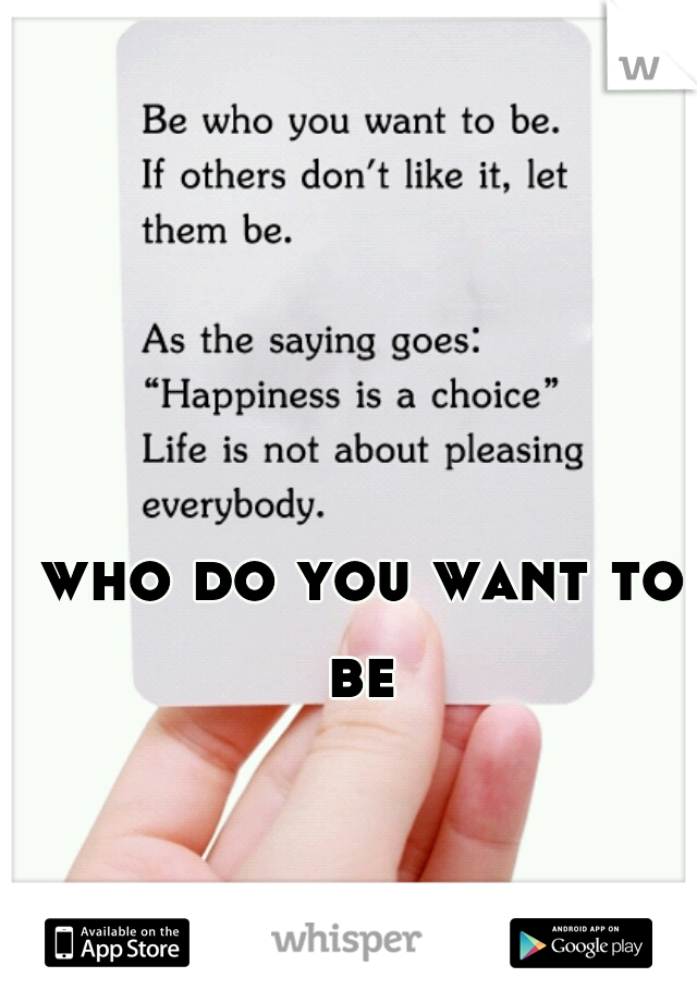 who do you want to be 