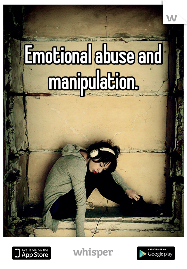 Emotional abuse and manipulation. 