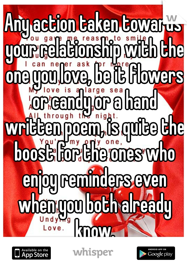 Any action taken towards your relationship with the one you love, be it flowers or candy or a hand written poem, is quite the boost for the ones who enjoy reminders even when you both already know.