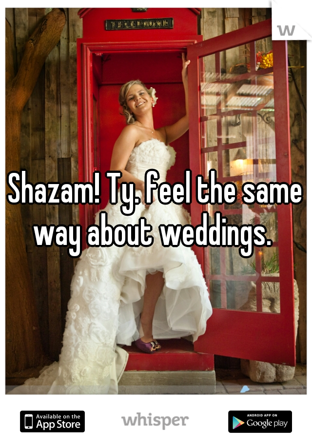 Shazam! Ty. feel the same way about weddings.  